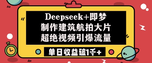 Deepseek+即梦制作建筑航拍大片超绝视频引爆流量单日收益破1k+-沐涵网络科技