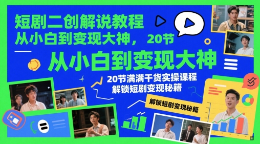 短剧二创解说教程，从小白到变现大神，20节满满干货实操课程，解锁短剧变现秘籍-沐涵网络科技