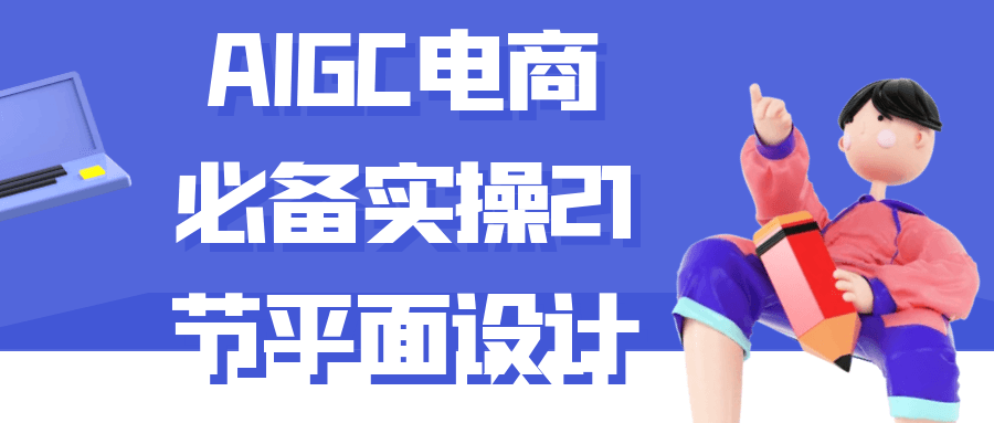 AIGC电商必备实操21节平面设计-沐涵网络科技