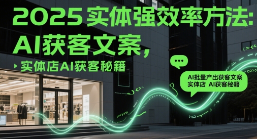 2025实体强效率方法：AI批量产出获客文案，实体店AI获客秘籍-沐涵网络科技