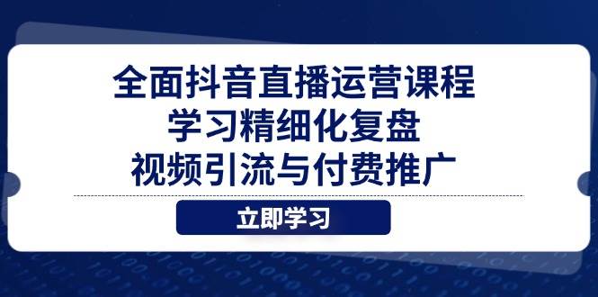 （14558期）全面抖音直播运营课程，学习精细化复盘、视频引流与付费推广-沐涵网络科技