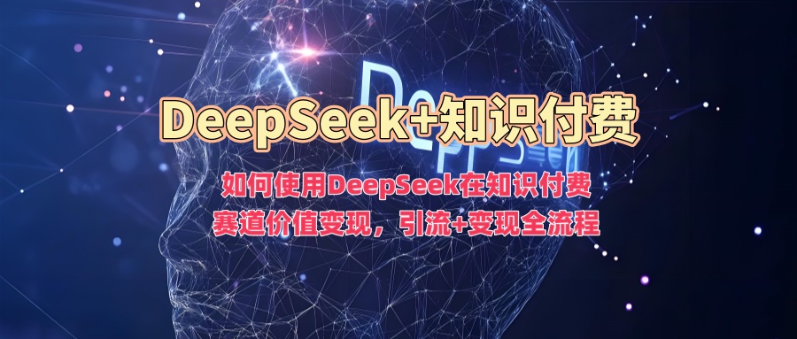 如何使用DeepSeek在知识付费赛道价值变现，引流+变现全流程-沐涵网络科技