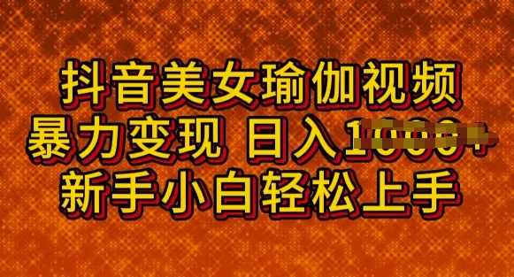 抖音美女瑜伽教程，轻松过原创，多种暴力变现方式，日入多张-沐涵网络科技