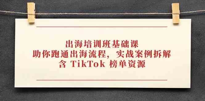 出海培训班基础课，助你跑通出海流程，实战案例拆解，含 TikTok 榜单资源-沐涵网络科技