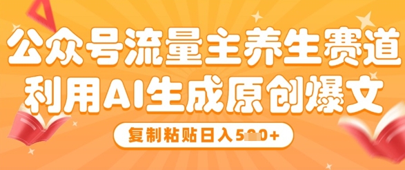 公众号流量主养生赛道，利用AI生成原创爆文，复制粘贴日入5张-沐涵网络科技