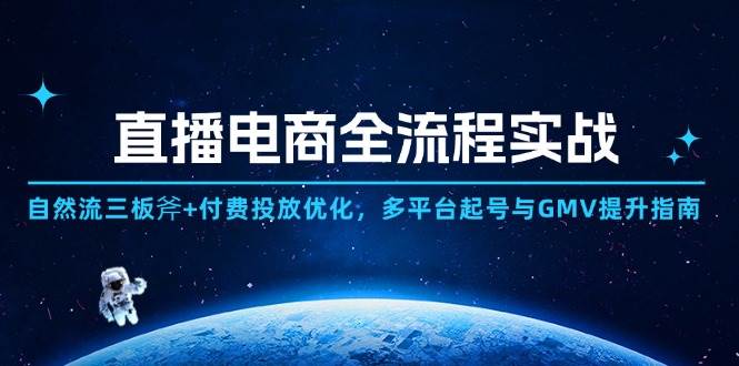 （14693期）直播电商全流程实战：自然流三板斧+付费投放优化,多平台起号与GMV提升指南-沐涵网络科技