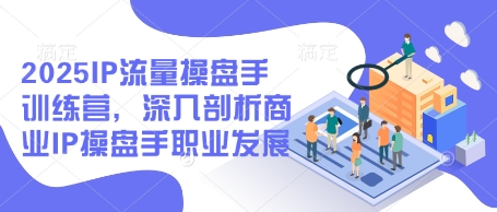 2025IP流量操盘手训练营，深入剖析商业IP操盘手职业发展-沐涵网络科技
