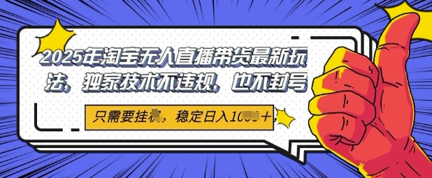 2025年淘宝无人直播带货最新玩法，独家技术不违规，稳定日入几张，小白也能当天开单-沐涵网络科技