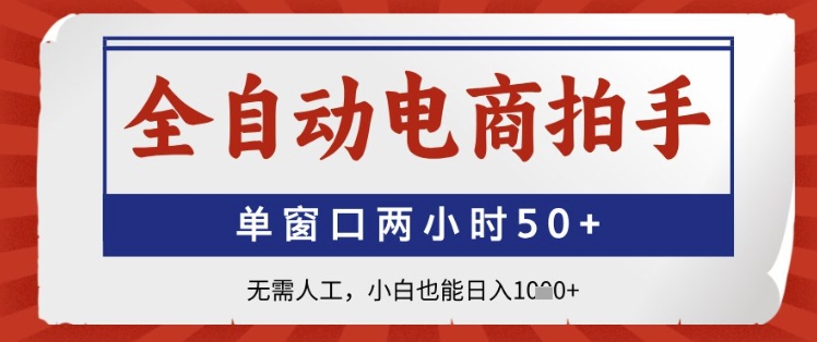 全自动电商拍手，单窗口两小时50+，无需人工，小白也能日入1k+【揭秘】-沐涵网络科技