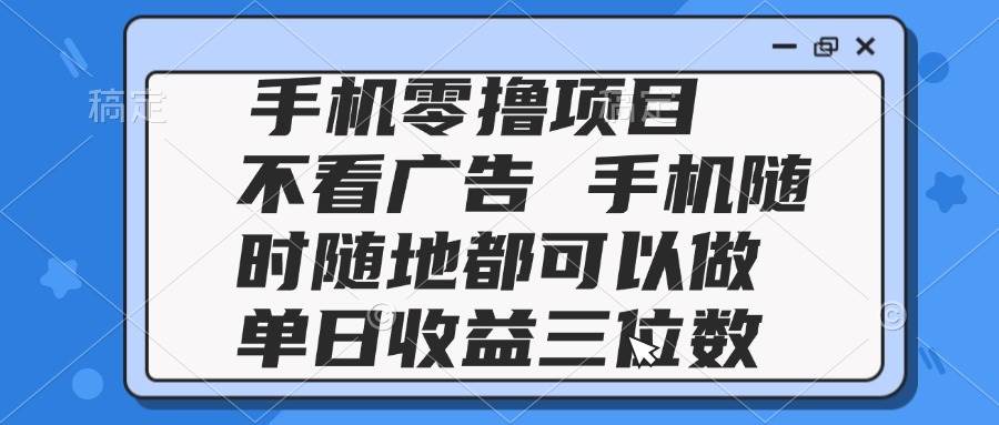 （14855期）2025手机零撸项目 不看广告 手机随时可做 单日收益三位数-沐涵网络科技