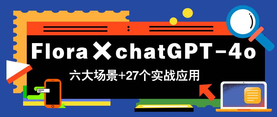 （14668期）Flora×chatGPT-4o，带你玩转六大场景的27个实战应用，学完立即变现-沐涵网络科技