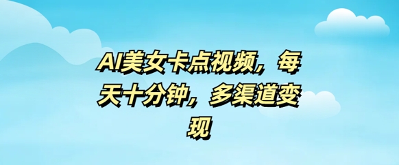 AI美女卡点视频，每天几分钟，多渠道变现-沐涵网络科技