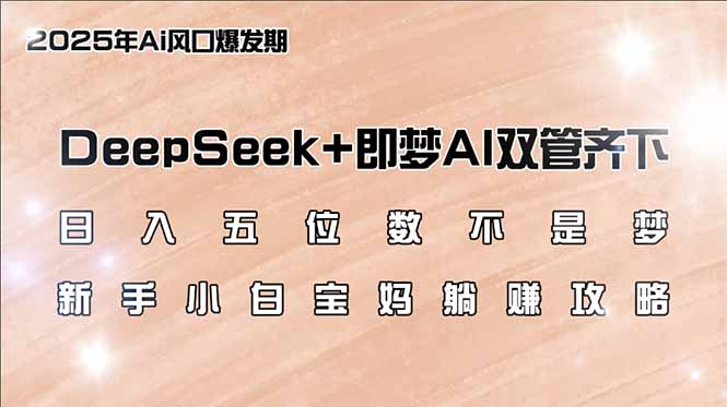 （14396期）日入五位数不是梦，DeepSeek+即梦AI双管齐下，新手小白宝妈躺赚攻略-沐涵网络科技