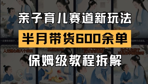 AI亲子育儿赛道新玩法，新号半个月带货600多单，保姆级教程拆解-沐涵网络科技