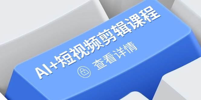 （14562期）从入门到精通，AI+短视频剪辑课程，掌握账号运营直播技巧，打造爆款-沐涵网络科技