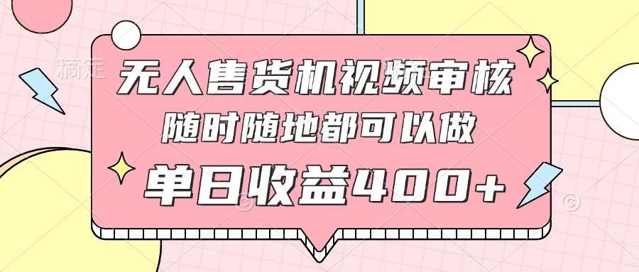 （14524期）无人售货机视频审核，十秒钟一单，有手机就行，随时随地可做单日收益400+-沐涵网络科技