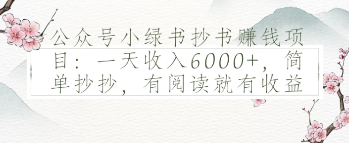 公众号小绿书抄书赚钱项目：一天收入6000+，简单抄抄，有阅读就有收益-沐涵网络科技