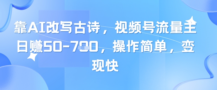 靠AI改写古诗，视频号流量主日入几张，操作简单，变现快-沐涵网络科技