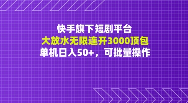 快手旗下短剧平台大放水：无限连开3000顶包，单机日入50+，可批量操作-沐涵网络科技