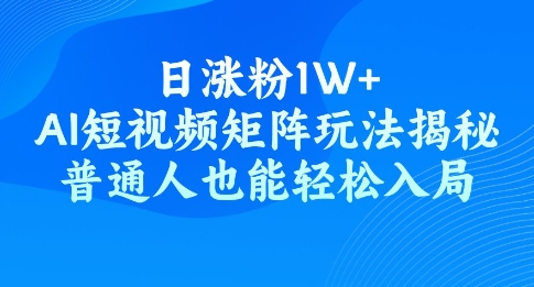 日涨粉1W+，AI短视频矩阵玩法揭秘，普通人也能轻松入局-沐涵网络科技