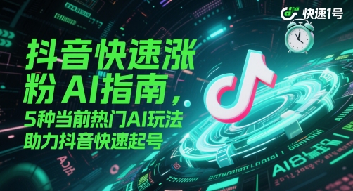 抖音快速涨粉AI指南，5种当前热门AI玩法，助力抖音快速起号-沐涵网络科技