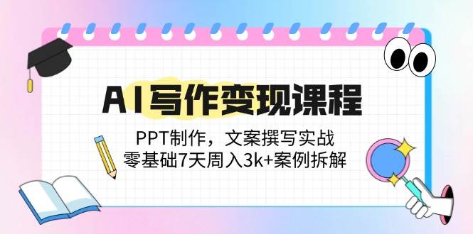 （14769期）AI写作变现课程：PPT制作，文案撰写实战，零基础7天周入3k+案例拆解-沐涵网络科技