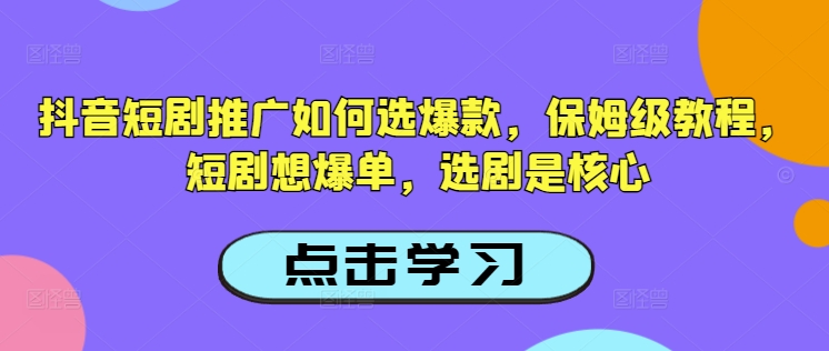 抖音短剧推广如何选爆款，保姆级教程，短剧想爆单，选剧是核心-沐涵网络科技