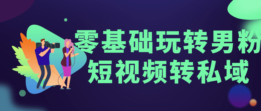 零基础玩转男粉短视频转私域-沐涵网络科技