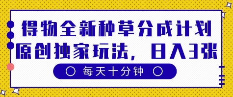 得物全新种草分成计划，原创独家玩法，每天只需十分钟，单日稳定变现多张【揭秘】-沐涵网络科技