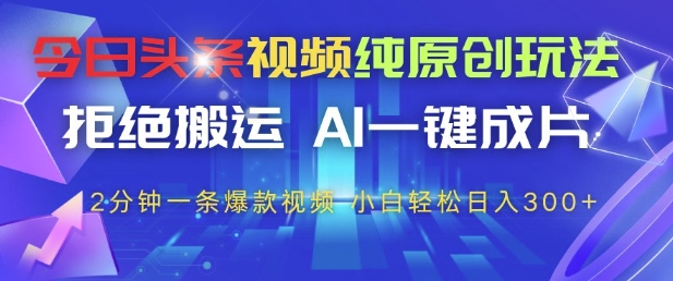 今日头条视频纯原创玩法，拒绝搬运，AI一键成片， 2分钟一条爆款视频，小白也能轻松日入3张+【揭秘】-沐涵网络科技