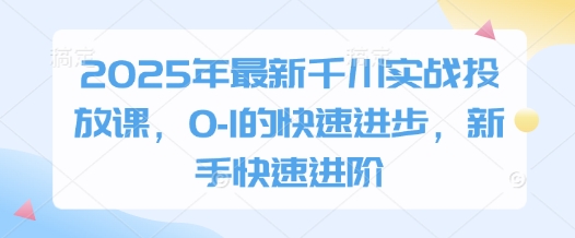 2025年最新千川实战投放课，0-1的快速进步，新手快速进阶-沐涵网络科技