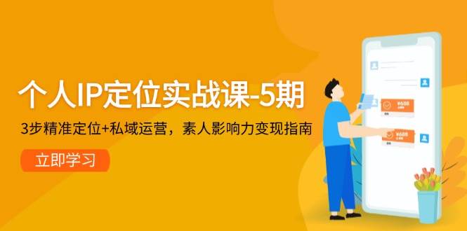 （14867期）个人IP定位实战课-5期，3步精准定位+私域运营，素人影响力变现指南-沐涵网络科技