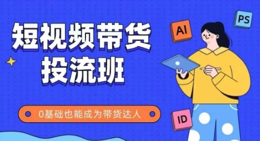抖音快手短视频带货投流班，详细又全面的抖音快手带货实操课，零基础也能成为带货达人-沐涵网络科技