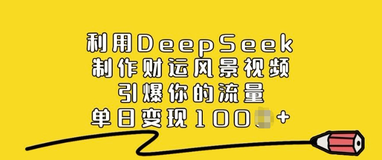 利用DeepSeek制作财运风景视频，引爆你的流量，单日变现多张-沐涵网络科技