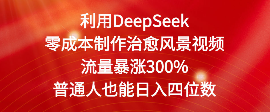 利用DeepSeek零成本制作治愈风景视频，流量暴涨300%。普通人也能日入四位数-沐涵网络科技