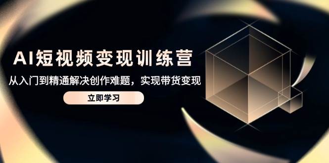 （14685期）AI短视频变现训练营，从入门到精通解决创作难题，实现带货变现-沐涵网络科技