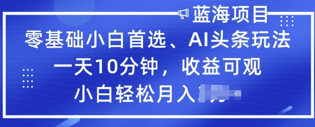 零基础小白首选，AI头条玩法，一天10分钟，收益可观，小白轻松月入过W-沐涵网络科技