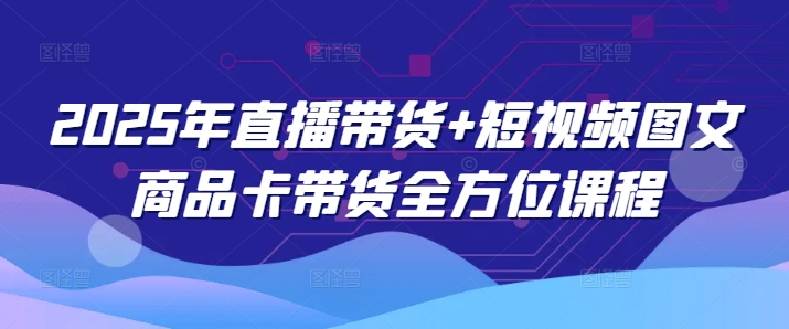 2025年直播带货+短视频图文商品卡带货全方位课程-沐涵网络科技