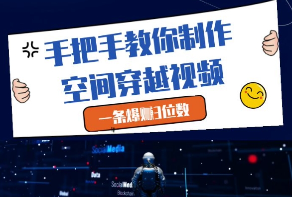 手把手教你制作空间穿越视频，一条爆挣3位数-沐涵网络科技