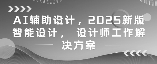 AI辅助设计，2025新版智能设计， 设计师工作解决方案-沐涵网络科技