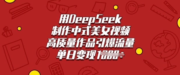 用DeepSeek制作中式美女视频，高质量作品引爆流量，单日变现多张-沐涵网络科技