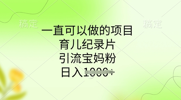 一直可以做的项目，育儿纪录片，引流宝妈粉，日入多张-沐涵网络科技