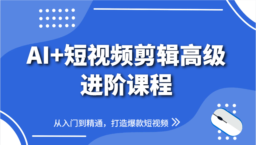 AI+短视频剪辑高级进阶课程，从入门到精通，打造爆款短视频-沐涵网络科技