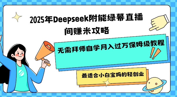 2025年Deepseek附能绿幕直播间挣米攻略无需拜师自学月入过W保姆级教程，最适合小白宝妈的轻创业-沐涵网络科技