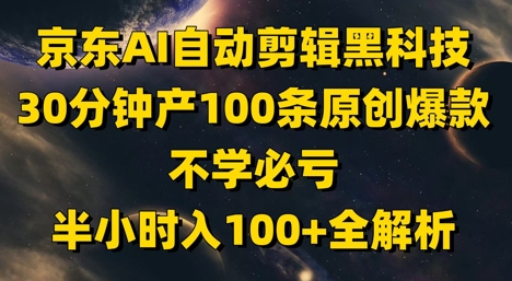 京东AI自动剪辑黑科技，30分钟产100条原创爆款，不学必亏！半小时入100+全解析-沐涵网络科技