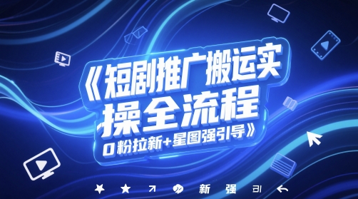 短剧推广搬运实操全流程，0粉拉新+星图强引导-沐涵网络科技