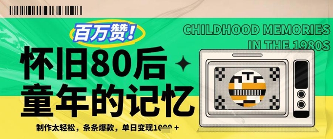 百万赞！利用复刻80年代童年回忆杀，条条爆款，单日变现几张-沐涵网络科技
