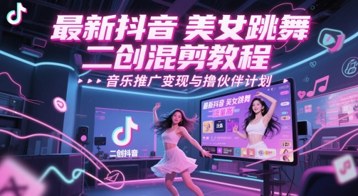 最新抖音美女跳舞二创混剪教程，流量高，音乐推广变现与撸伙伴计划-沐涵网络科技