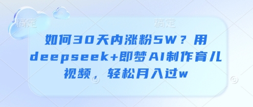 如何30天内涨粉5W？用deepseek+即梦AI制作育儿视频，轻松月入过w-沐涵网络科技