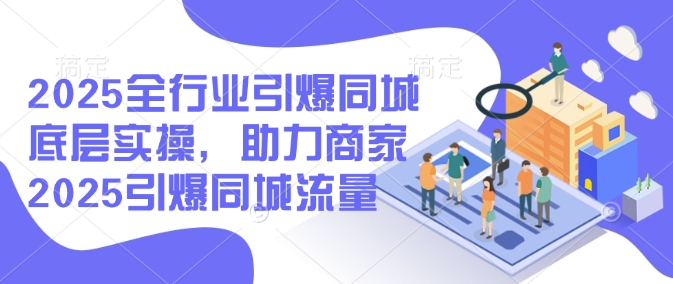 2025全行业引爆同城底层实操，助力商家2025引爆同城流量-沐涵网络科技